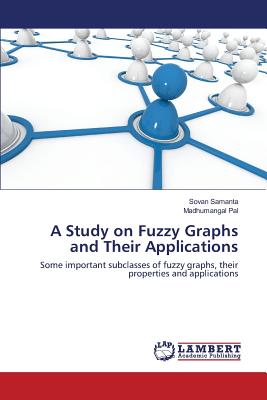 A Study on Fuzzy Graphs and Their Applications - Samanta Sovan, and Pal Madhumangal