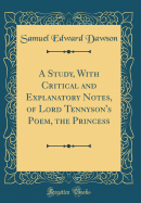 A Study, with Critical and Explanatory Notes, of Lord Tennyson's Poem, the Princess (Classic Reprint)