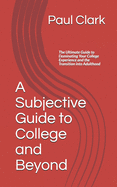A Subjective Guide to College and Beyond: The Ultimate Guide to Dominating Your College Experience and the Transition into Adulthood
