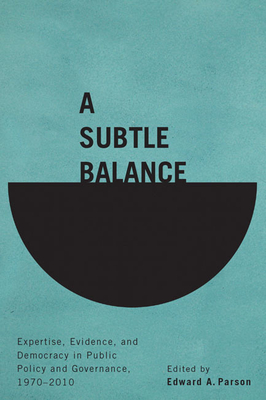 A Subtle Balance: Expertise, Evidence, and Democracy in Public Policy and Governance, 1970-2010 - Parson, Edward A (Editor)