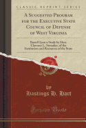 A Suggested Program for the Executive State Council of Defense of West Virginia: Based Upon a Study by Hon. Clarence L. Stonaker, of the Institution and Resources of the State (Classic Reprint)