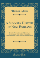 A Summary History of New-England: From the First Settlement at Plymouth, to the Acceptance of the Federal Constitution, Comprehending a General Sketch of the American War (Classic Reprint)