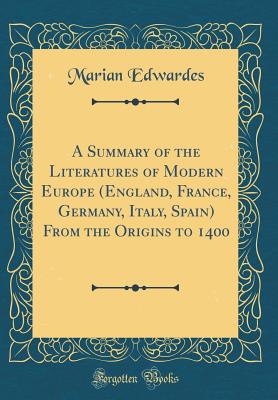 A Summary of the Literatures of Modern Europe (England, France, Germany, Italy, Spain) from the Origins to 1400 (Classic Reprint) - Edwardes, Marian