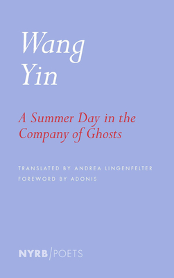 A Summer Day in the Company of Ghosts: Selected Poems - Yin, Wang, and Lingenfelter, Andrea (Translated by), and Adonis (Foreword by)