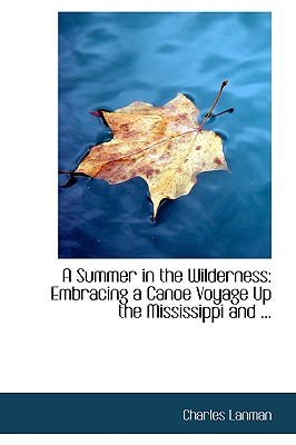 A Summer in the Wilderness: Embracing a Canoe Voyage Up the Mississippi and ... - Lanman, Charles