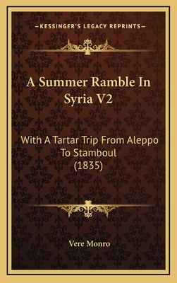 A Summer Ramble in Syria V2: With a Tartar Trip from Aleppo to Stamboul (1835) - Monro, Vere