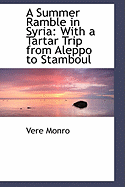 A Summer Ramble in Syria: With a Tartar Trip from Aleppo to Stamboul - Monro, Vere