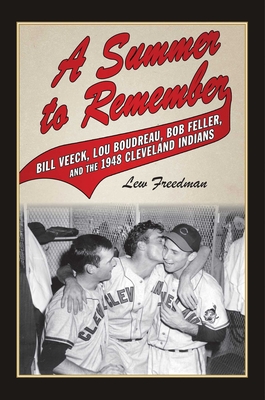 A Summer to Remember: Bill Veeck, Lou Boudreau, Bob Feller, and the 1948 Cleveland Indians - Freedman, Lew