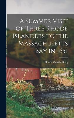 A Summer Visit of Three Rhode Islanders to the Massachusetts Bay in 1651 - King, Henry Melville