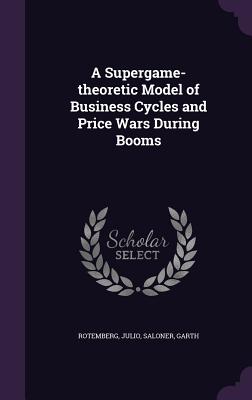 A Supergame-theoretic Model of Business Cycles and Price Wars During Booms - Rotemberg, Julio, and Saloner, Garth