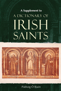 A Supplement to a Dictionary of Irish Saints: Containing Additions and Corrections