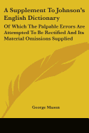 A Supplement To Johnson's English Dictionary: Of Which The Palpable Errors Are Attempted To Be Rectified And Its Material Omissions Supplied