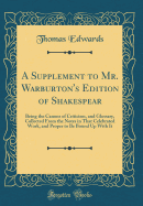 A Supplement to Mr. Warburton's Edition of Shakespear: Being the Canons of Criticism, and Glossary, Collected from the Notes in That Celebrated Work, and Proper to Be Bound Up with It (Classic Reprint)