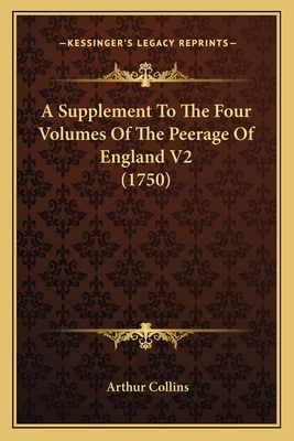 A Supplement to the Four Volumes of the Peerage of England V2 (1750) - Collins, Arthur