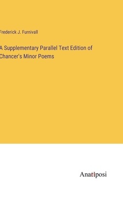 A Supplementary Parallel Text Edition of Chancer's Minor Poems - Furnivall, Frederick J