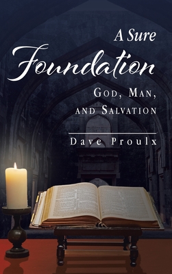 A Sure Foundation: God, Man, And Salvation - Proulx, Dave