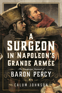 A Surgeon in Napoleon's Grande Arme: The Campaign Journal of Baron Percy