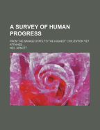 A Survey of Human Progress: From the Savage State to the Highest Civilization Yet Attained