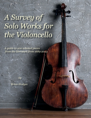 A Survey of Solo Works for the Violoncello: A guide to 200 selected pieces of literature from 1689-2003 - Hodges, Brian