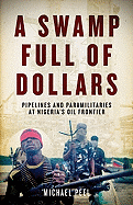 A Swamp Full of Dollars: Pipelines and Paramilitaries at Nigeria's Oil Frontier