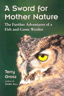 A Sword for Mother Nature: The Further Adventures of a Fish and Game Warden