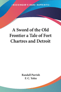 A Sword of the Old Frontier: A Tale of Fort Chartres and Detroit