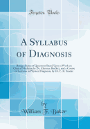 A Syllabus of Diagnosis: Being a Series of Questions Based Upon a Work on Clinical Medicine by Dr. Clarence Bartlett, and a Course of Lectures in Physical Diagnosis, by Dr. E. R. Snader (Classic Reprint)