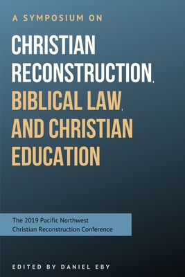 A Symposium on Christian Reconstruction, Biblical Law, and Christian Education - Rushdoony, Mark, and Selbrede, Martin, and Eby, Susan