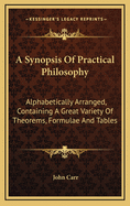 A Synopsis of Practical Philosophy: Alphabetically Arranged, Containing a Great Variety of Theorems, Formulae, and Tables