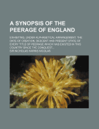 A Synopsis of the Peerage of England: Exhibiting, Under Alphabetical Arrangement, the Date of Creation, Descent and Present State of Every Title of