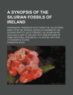 A Synopsis of the Silurian Fossils of Ireland; Prepared by Frederick M'Coy from the Collections Made from the Several Districts Examined by Sir Richard Griffith, as at Present Laid Down on His Geological Map of Ireland: With Descriptions of Some...
