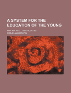 A System for the Education of the Young: Applied to All the Faculties