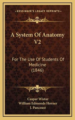 A System of Anatomy V2: For the Use of Students of Medicine (1846) - Wistar, Caspar, and Horner, William Edmonds, and Pancoast, J (Editor)