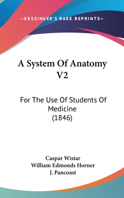 A System of Anatomy V2: For the Use of Students of Medicine (1846) - Wistar, Caspar, and Pancoast, J (Editor)