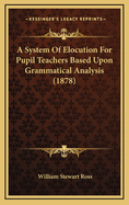 A System of Elocution for Pupil Teachers Based Upon Grammatical Analysis (1878)