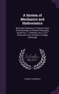 A System of Mechanics and Hydrostatics: Being the Substance of Lectures Upon Those Branches of Natural Philosophy, by the Rev. T. Parkinson, M.a. F.R.S. Fellow and Tutor of Christ's College, Cambridge