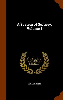 A System of Surgery, Volume 1 - Bell, Benjamin