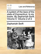 A System of the Laws of the State of Connecticut. in Six Books. by Zephaniah Swift. Volume I. of 2; Volume 1