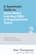 A Systematic Guide to Game-Based Learning (Gbl) in Organizational Teams: Transform Performance Through Experiential Learning, Social Learning and Team Dynamics
