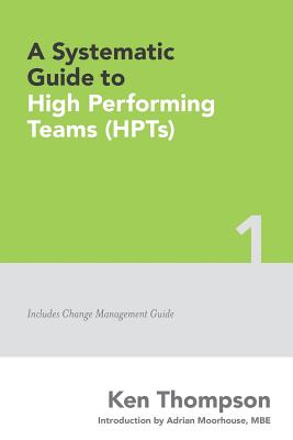 A Systematic Guide To High Performing Teams (HPTs) - Moorhouse, Adrian, and Thompson, Ken