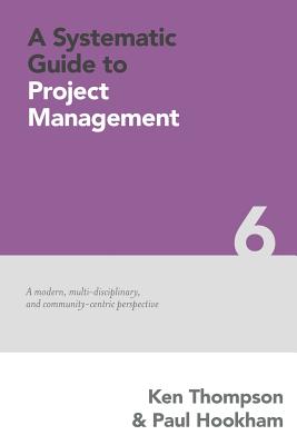A Systematic Guide to Project Management: A Modern, Multi-Disciplinary and Community-Centric Perspective - Hookham, Paul, and Thompson, Ken