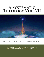 A Systematic Theology Vol. VII: A Doctrinal Summary