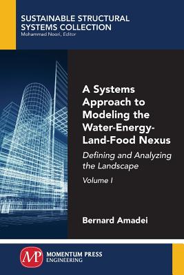 A Systems Approach to Modeling the Water-Energy-Land-Food Nexus, Volume I: Defining and Analyzing the Landscape - Amadei, Bernard