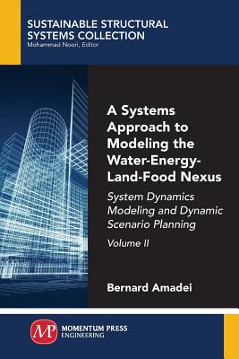 A Systems Approach to Modeling the Water-Energy-Land-Food Nexus, Volume II: System Dynamics Modeling and Dynamic Scenario Planning - Amadei, Bernard