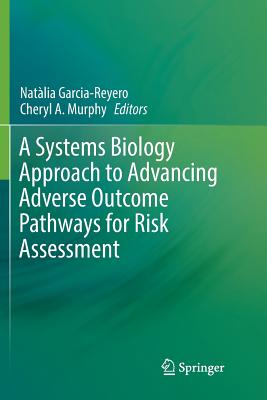 A Systems Biology Approach to Advancing Adverse Outcome Pathways for Risk Assessment - Garcia-Reyero, Natlia (Editor), and Murphy, Cheryl A (Editor)