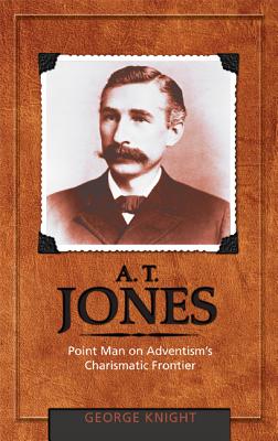 A.T. Jones: Point Man on Adventism's Charismatic Frontier - Knight, George R