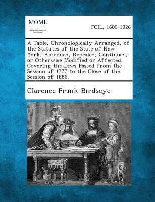 A Table, Chronologically Arranged, of the Statutes of the State of New York, Amended, Repealed, Continued, or Otherwise Modified or Affected. Coveri - Birdseye, Clarence Frank