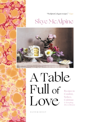A Table Full of Love: Recipes to Comfort, Seduce, Celebrate & Everything Else in Between - McAlpine, Skye