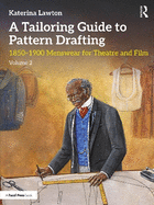 A Tailoring Guide to Pattern Drafting: 1850-1900 Menswear for Theatre and Film, Volume 2