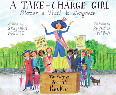 A Take-Charge Girl Blazes a Trail to Congress: The Story of Jeannette Rankin - Woelfle, Gretchen